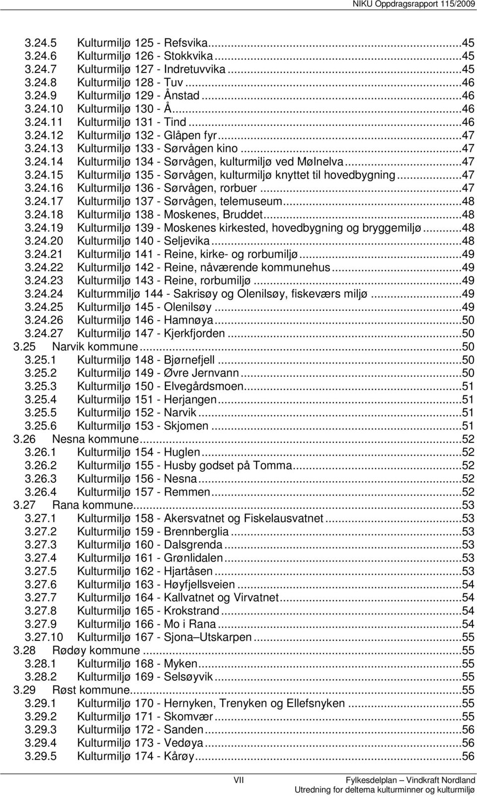 ..47 3.24.16 Kulturmiljø 136 - Sørvågen, rorbuer...47 3.24.17 Kulturmiljø 137 - Sørvågen, telemuseum...48 3.24.18 Kulturmiljø 138 - Moskenes, Bruddet...48 3.24.19 Kulturmiljø 139 - Moskenes kirkested, hovedbygning og bryggemiljø.