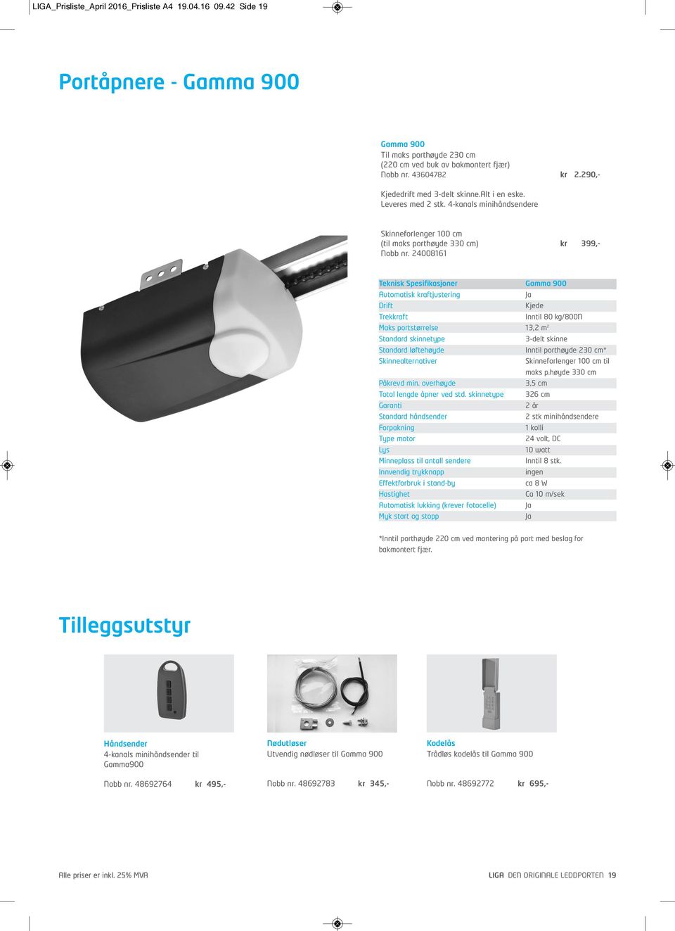 24008161 Teknisk Spesifikasjoner Gamma 900 Automatisk kraftjustering Ja Drift Kjede Trekkraft Inntil 80 kg/800n Maks portstørrelse 13,2 m 2 Standard skinnetype 3-delt skinne Standard løftehøyde