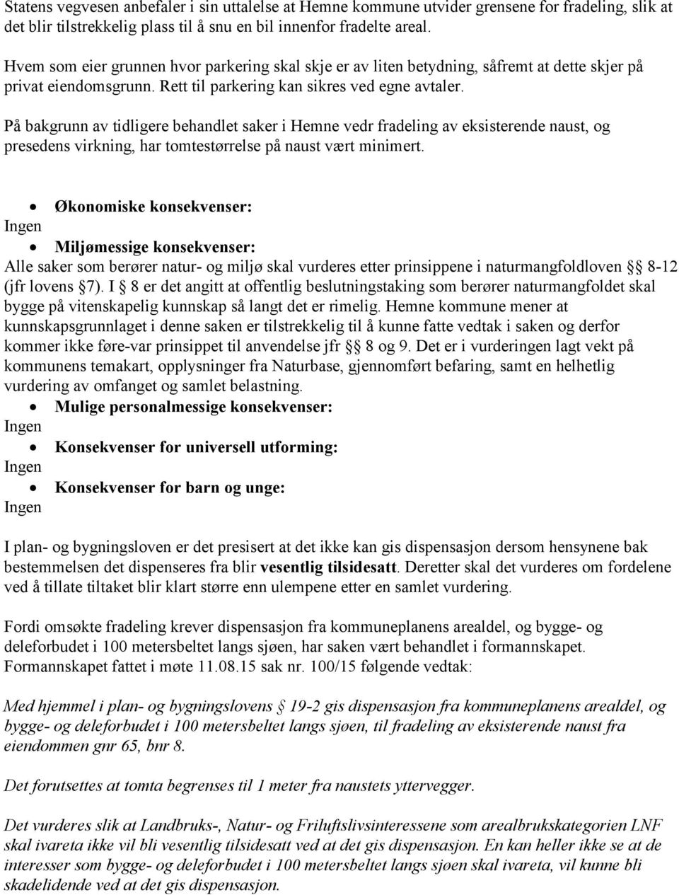 På bakgrunn av tidligere behandlet saker i Hemne vedr fradeling av eksisterende naust, og presedens virkning, har tomtestørrelse på naust vært minimert.