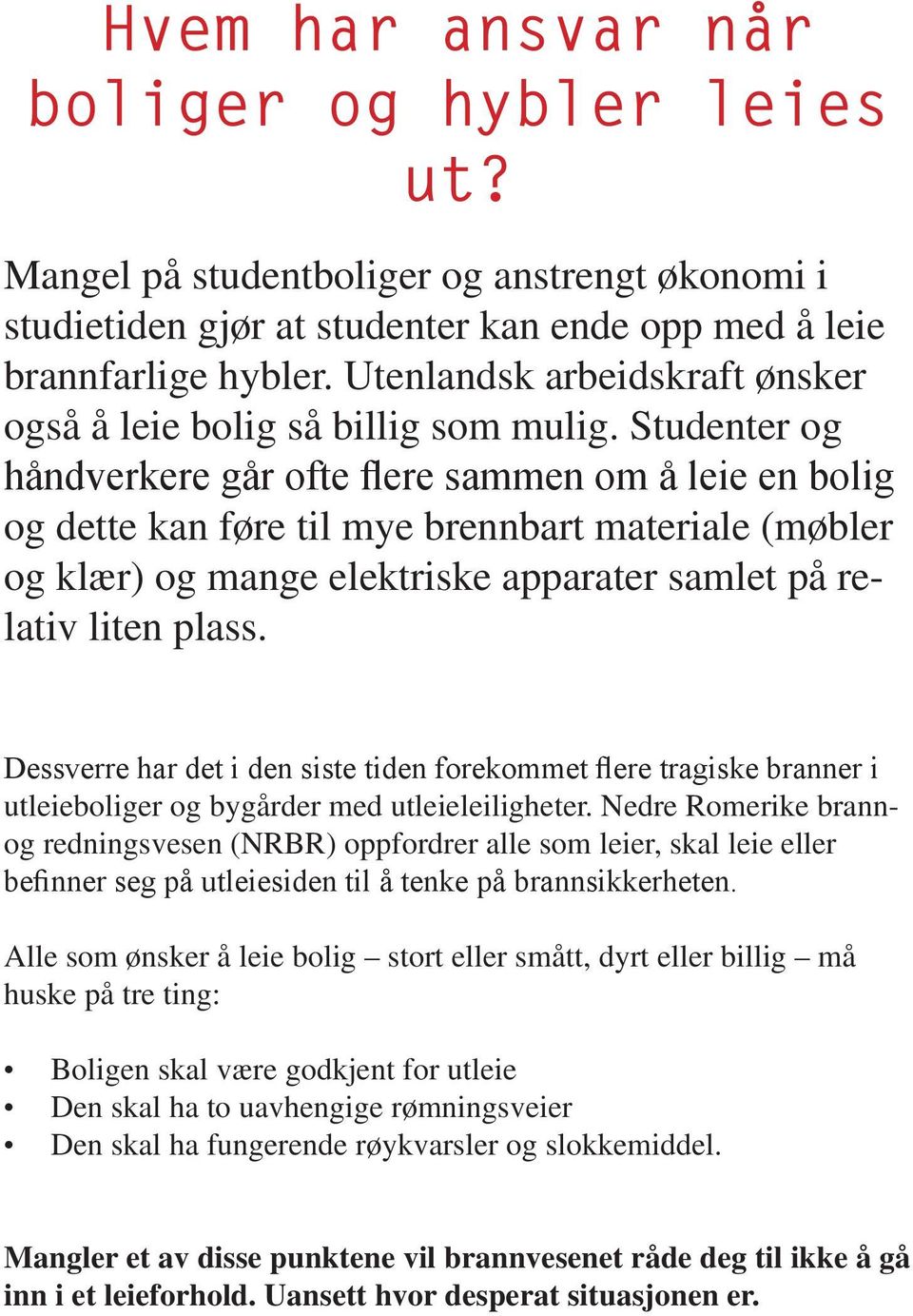 Studenter og håndverkere går ofte flere sammen om å leie en bolig og dette kan føre til mye brennbart materiale (møbler og klær) og mange elektriske apparater samlet på relativ liten plass.