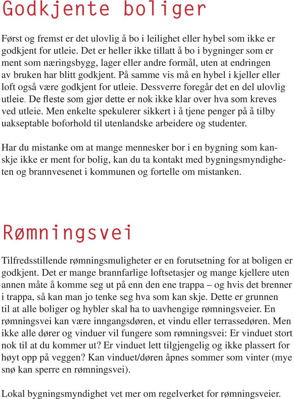 På samme vis må en hybel i kjeller eller loft også være godkjent for utleie. Dessverre foregår det en del ulovlig utleie. De fleste som gjør dette er nok ikke klar over hva som kreves ved utleie.