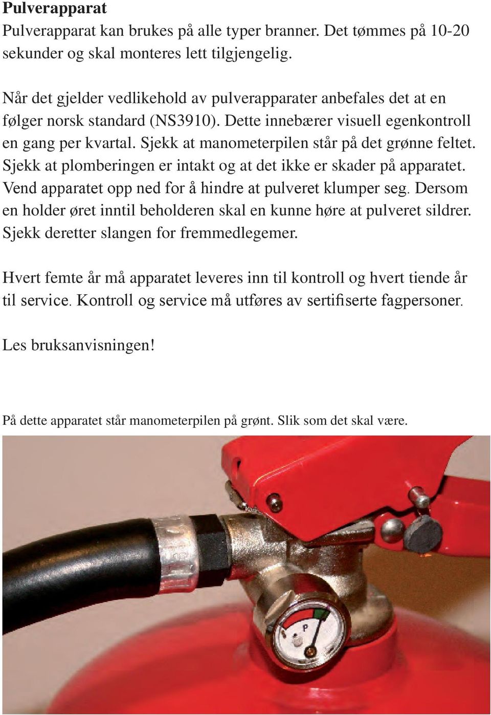 Sjekk at manometerpilen står på det grønne feltet. Sjekk at plomberingen er intakt og at det ikke er skader på apparatet. Vend apparatet opp ned for å hindre at pulveret klumper seg.