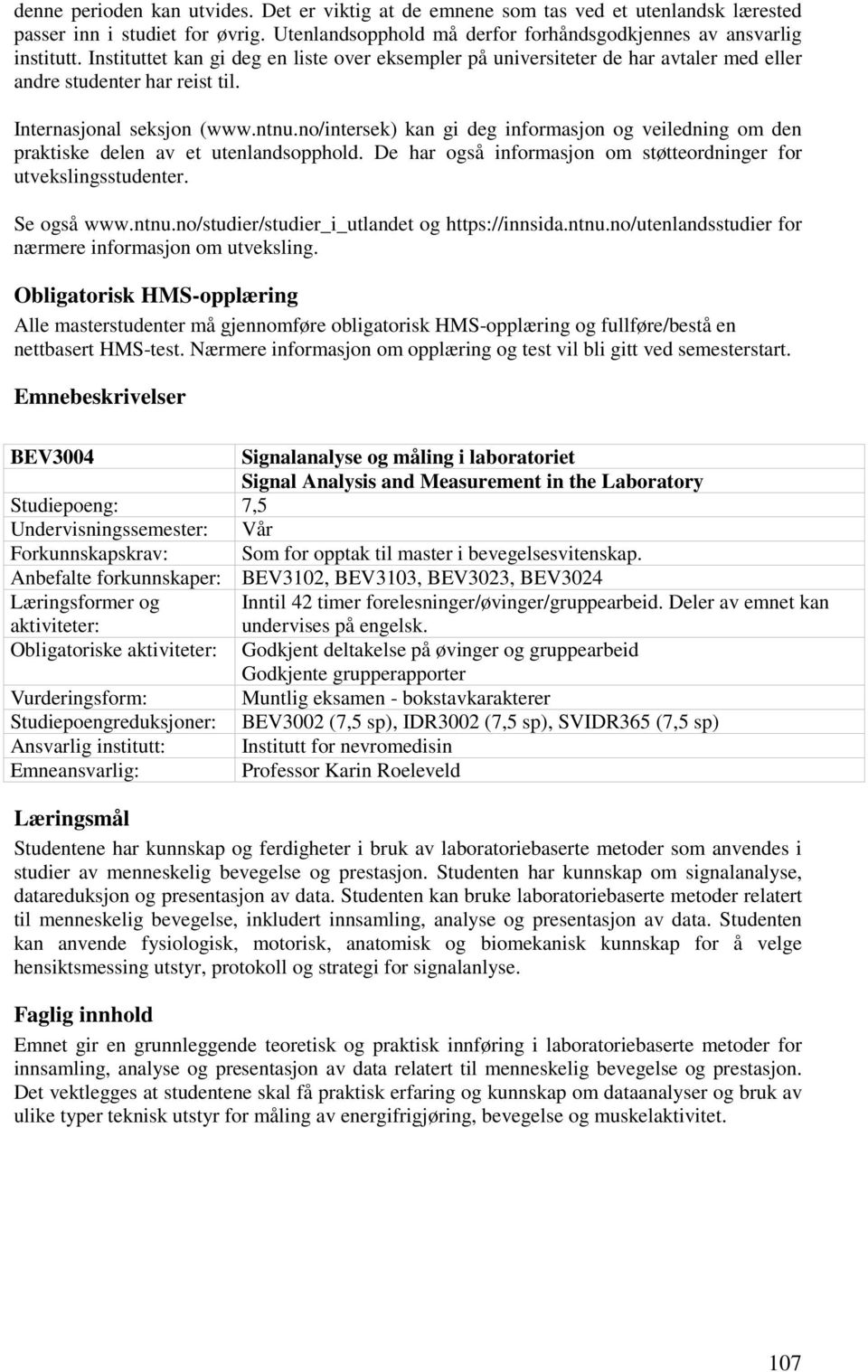 no/intersek) kan gi deg informasjon og veiledning om den praktiske delen av et utenlandsopphold. De har også informasjon om støtteordninger for utvekslingsstudenter. Se også www.ntnu.