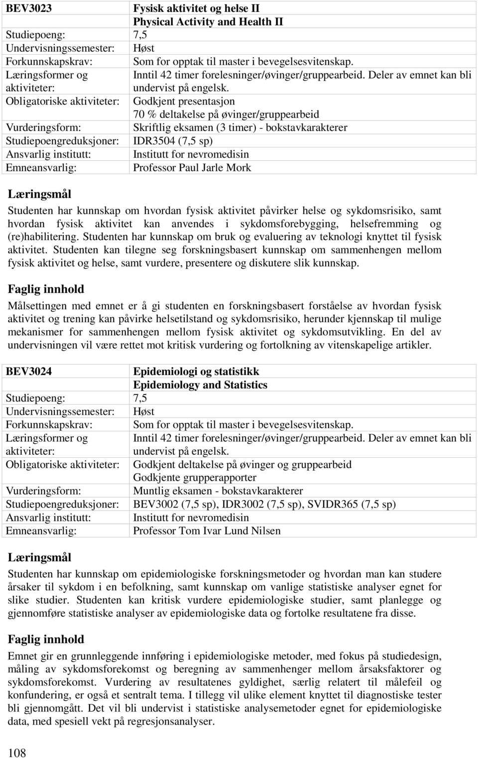 Obligatoriske Godkjent presentasjon 70 % deltakelse på øvinger/gruppearbeid Vurderingsform: Skriftlig eksamen (3 timer) - bokstavkarakterer Studiepoengreduksjoner: IDR3504 (7,5 sp) Emneansvarlig: