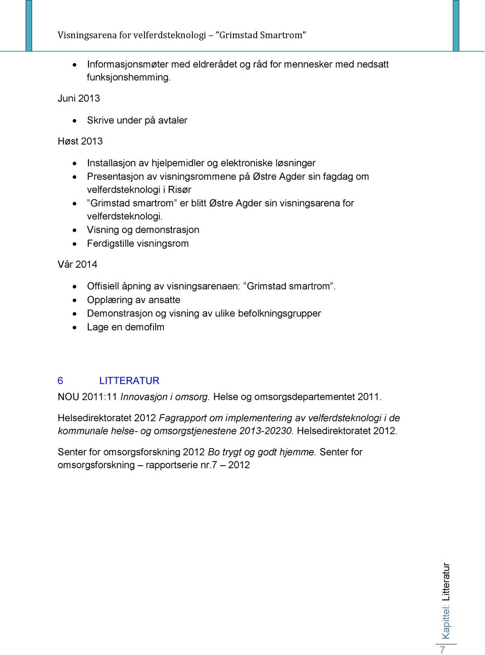 smartrom er blitt Østre Agder sin visningsarena for velferdsteknologi. Visning og demonstrasjon Ferdigstille visningsrom Vår 2014 Offisiell åpning av visningsarenaen: Grimstad smartrom.