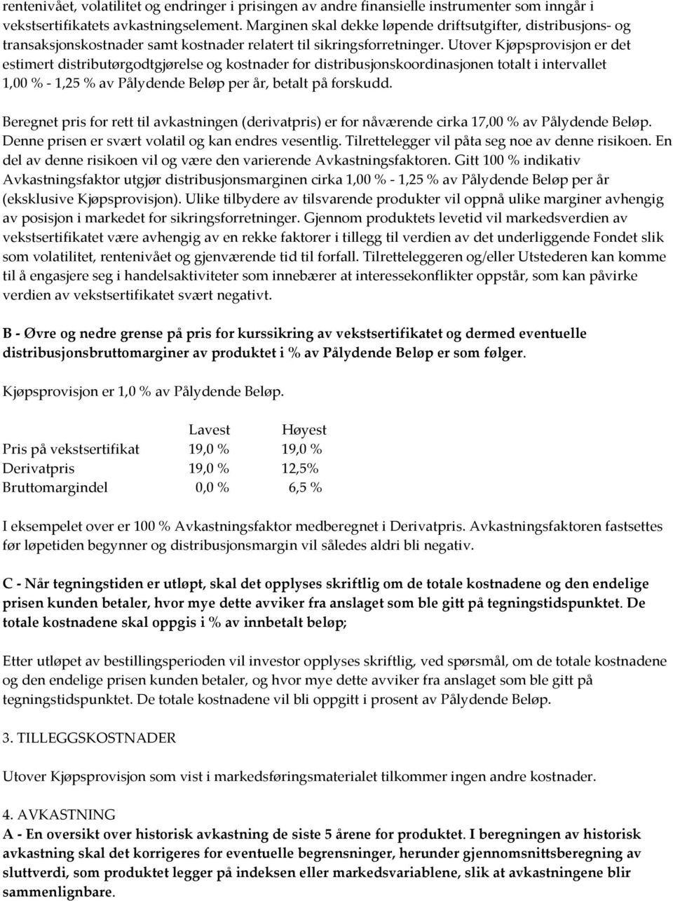 Utover Kjøpsprovisjon er det estimert distributørgodtgjørelse og kostnader for distribusjonskoordinasjonen totalt i intervallet 1,00 % - 1,25 % av Pålydende Beløp per år, betalt på forskudd.