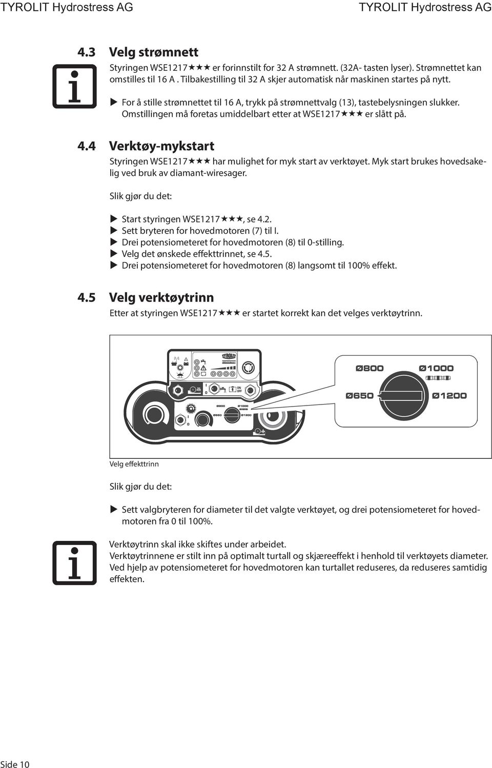 4 Verktøy-mykstart Styringen WSE1217 har mulighet for myk start av verktøyet. Myk start brukes hovedsakelig ved bruk av diamant-wiresager. Slik gjør du det: Start styringen WSE1217, se 4.2. Sett bryteren for hovedmotoren (7) til I.