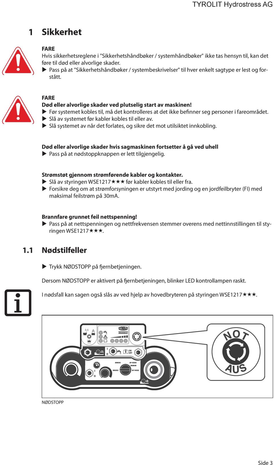 Før systemet kobles til, må det kontrolleres at det ikke befinner seg personer i fareområdet. Slå av systemet før kabler kobles til eller av.