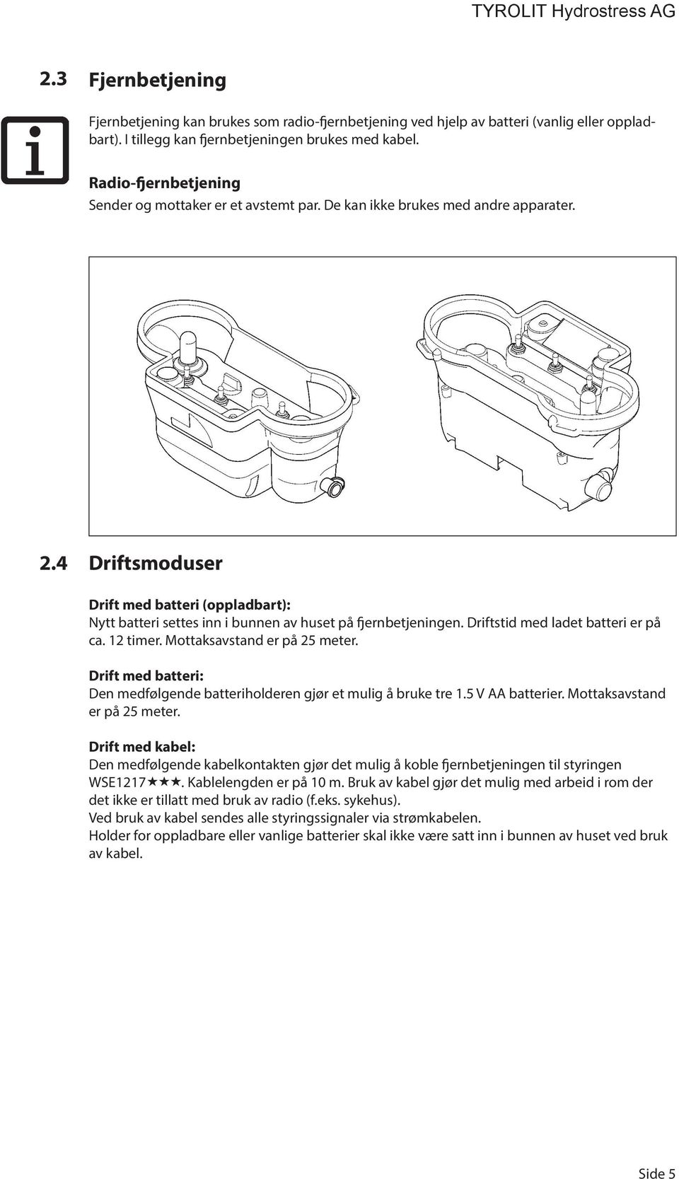 4 Driftsmoduser Drift med batteri (oppladbart): Nytt batteri settes inn i bunnen av huset på fjernbetjeningen. Driftstid med ladet batteri er på ca. 12 timer. Mottaksavstand er på 25 meter.