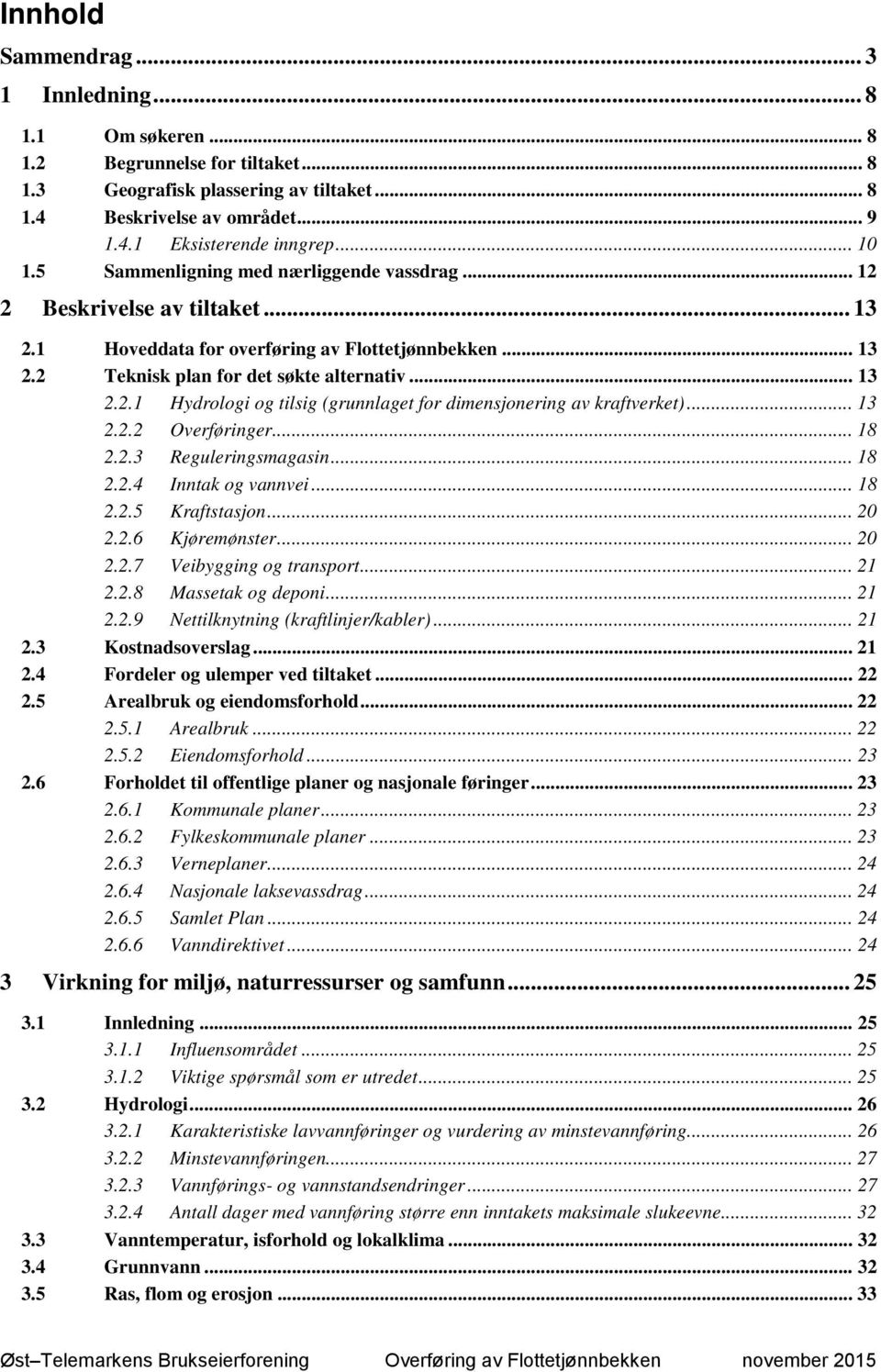 .. 13 2.2.2 Overføringer... 18 2.2.3 Reguleringsmagasin... 18 2.2.4 Inntak og vannvei... 18 2.2.5 Kraftstasjon... 20 2.2.6 Kjøremønster... 20 2.2.7 Veibygging og transport... 21 2.2.8 Massetak og deponi.