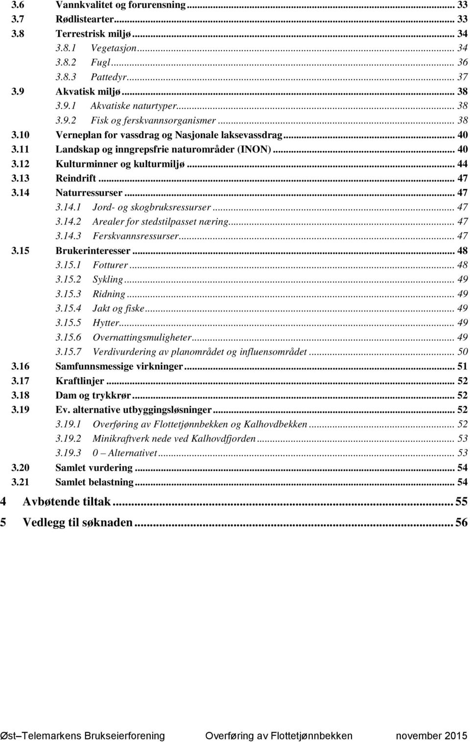 .. 44 3.13 Reindrift... 47 3.14 Naturressurser... 47 3.14.1 Jord- og skogbruksressurser... 47 3.14.2 Arealer for stedstilpasset næring... 47 3.14.3 Ferskvannsressurser... 47 3.15 Brukerinteresser.
