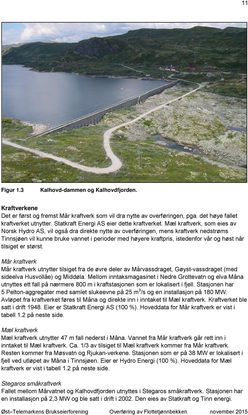Mæl kraftverk, som eies av Norsk Hydro AS, vil også dra direkte nytte av overføringen, mens kraftverk nedstrøms Tinnsjøen vil kunne bruke vannet i perioder med høyere kraftpris, istedenfor vår og