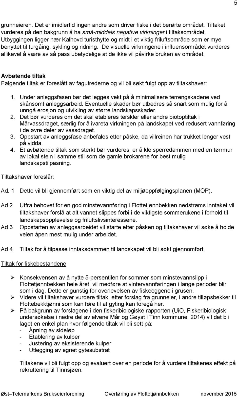 De visuelle virkningene i influensområdet vurderes allikevel å være av så pass ubetydelige at de ikke vil påvirke bruken av området.