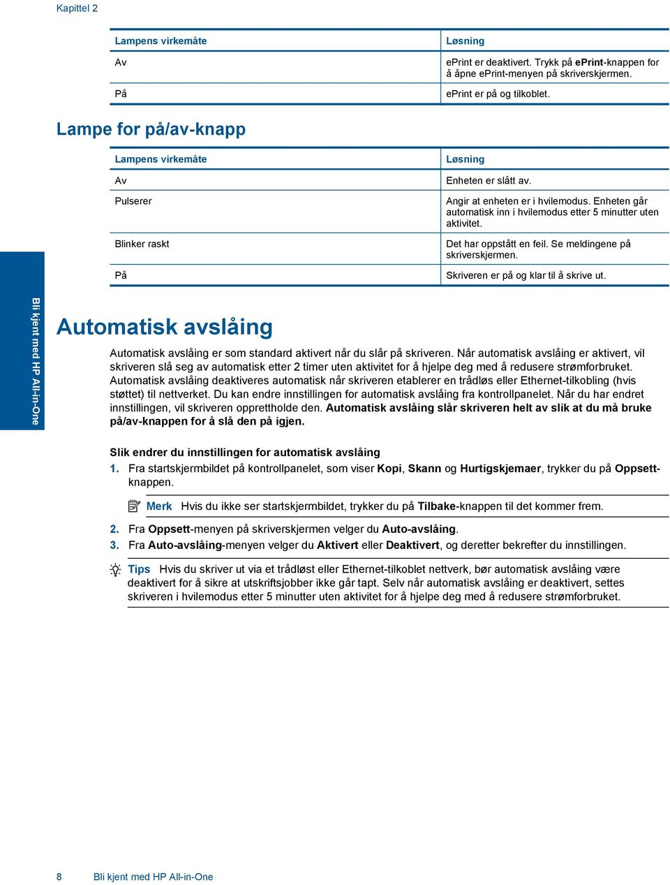 Enheten går automatisk inn i hvilemodus etter 5 minutter uten aktivitet. Det har oppstått en feil. Se meldingene på skriverskjermen. Skriveren er på og klar til å skrive ut.