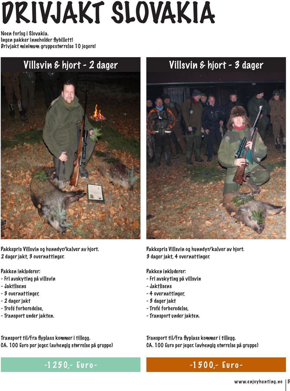 Pakken inkluderer: - Fri avskyting på villsvin - Jaktlisens - 3 overnattinger, - 2 dager jakt - Trofé forberedelse, - Transport under jakten. Pakkepris Villsvin og hunndyr/kalver av hjort.
