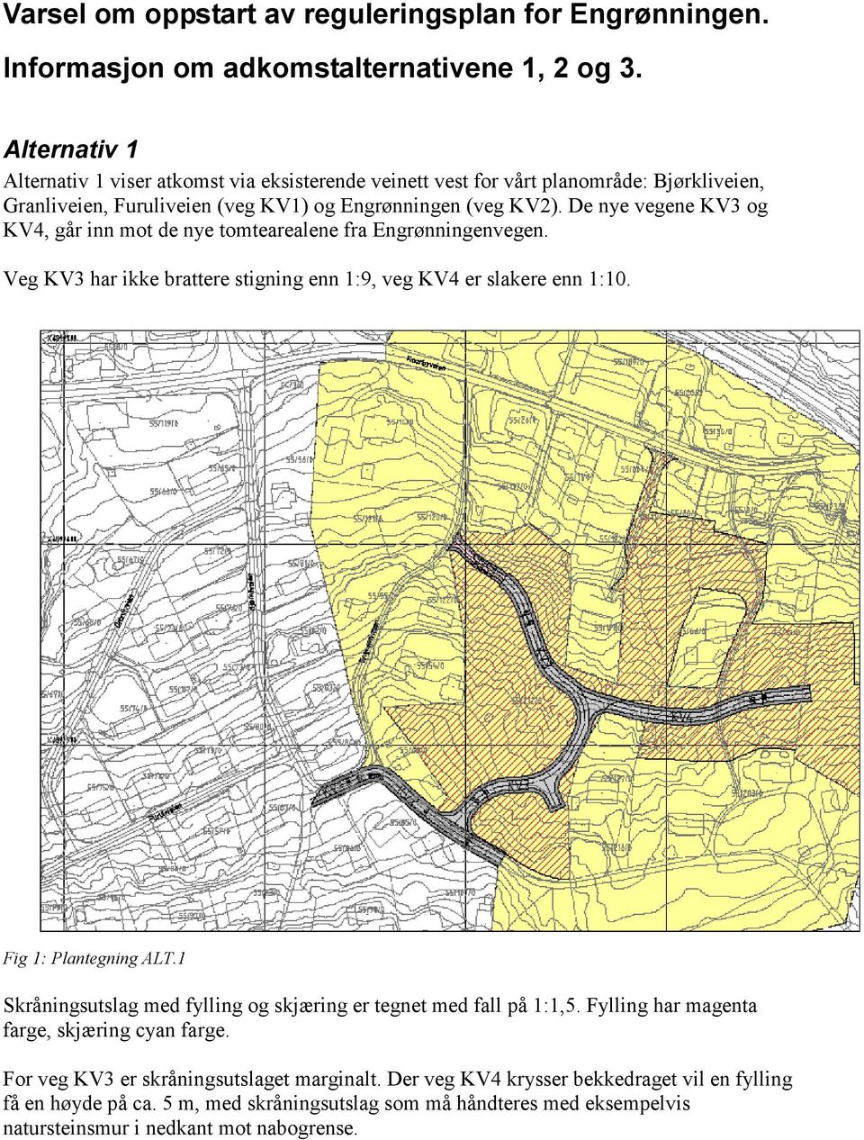 De nye vegene KV3 og KV4, går inn mot de nye tomtearealene fra Engrønningenvegen. Veg KV3 har ikke brattere stigning enn 1:9, veg KV4 er slakere enn 1:10. Fig 1: Plantegning ALT.