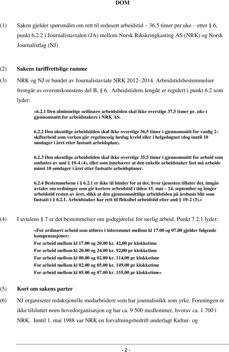 Arbeidstidsbestemmelser fremgår av overenskomstens del B, 6. Arbeidstidens lengde er regulert i punkt 6.2 som lyder: «6.2.1 Den alminnelige ordinære arbeidstiden skal ikke overstige 37,5 timer pr.