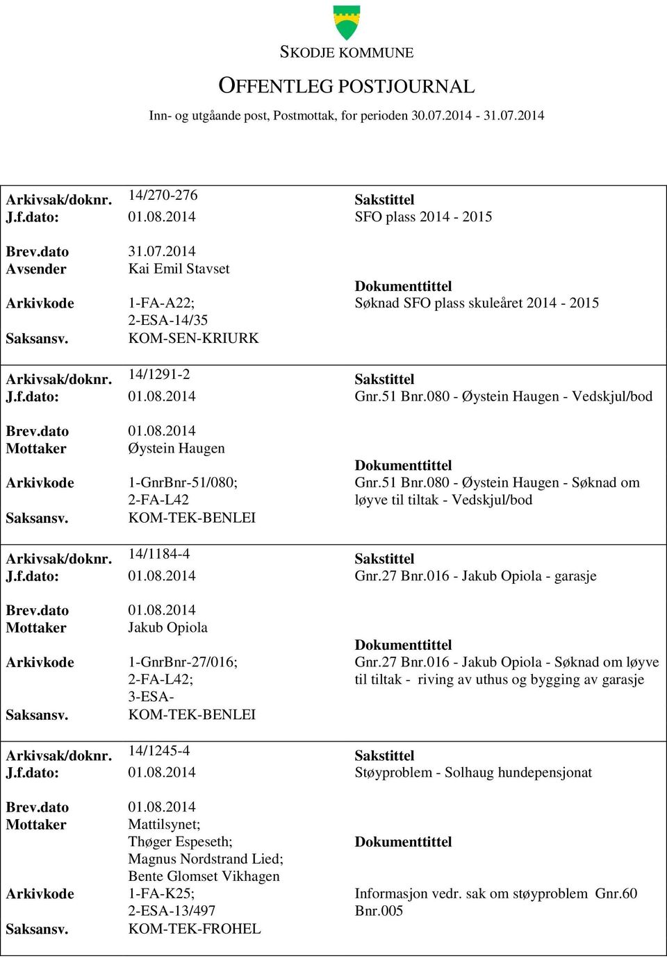 14/1184-4 Sakstittel J.f.dato: 01.08.2014 Gnr.27 Bnr.016 - Jakub Opiola - garasje Mottaker Jakub Opiola 1-GnrBnr-27/016; ; Gnr.27 Bnr.016 - Jakub Opiola - Søknad om løyve til tiltak - riving av uthus og bygging av garasje Arkivsak/doknr.