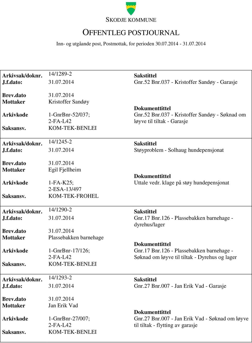 14/1290-2 Sakstittel J.f.dato: 31.07.2014 Gnr.17 Bnr.126 - Plassebakken barnehage - dyrehus/lager Mottaker Plassebakken barnehage 1-GnrBnr-17/126; Gnr.17 Bnr.126 - Plassebakken barnehage - Søknad om løyve til tiltak - Dyrehus og lager Arkivsak/doknr.