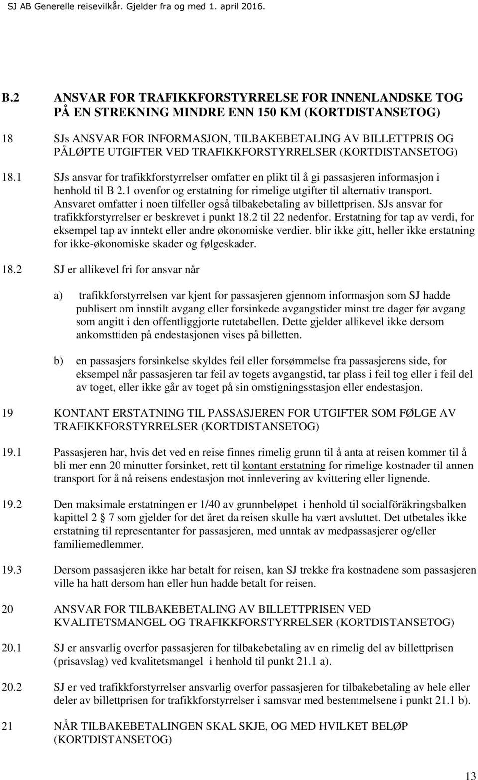 1 ovenfor og erstatning for rimelige utgifter til alternativ transport. Ansvaret omfatter i noen tilfeller også tilbakebetaling av billettprisen.