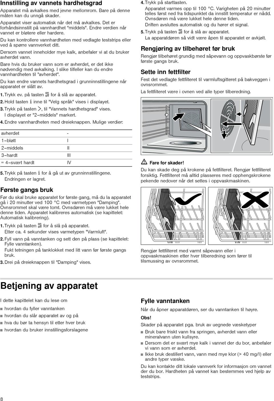 Dersom vannet inneholder mye kalk, anbefaler vi at du bruker avherdet vann. Bare hvis du bruker vann som er avherdet, er det ikke nødvendig med avkalking.