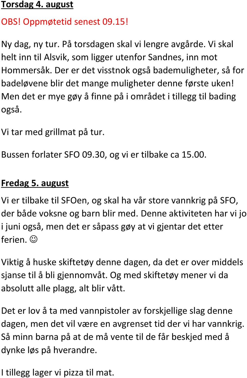 Bussen forlater SFO 09.30, og vi er tilbake ca 15.00. Fredag 5. august Vi er tilbake til SFOen, og skal ha vår store vannkrig på SFO, der både voksne og barn blir med.