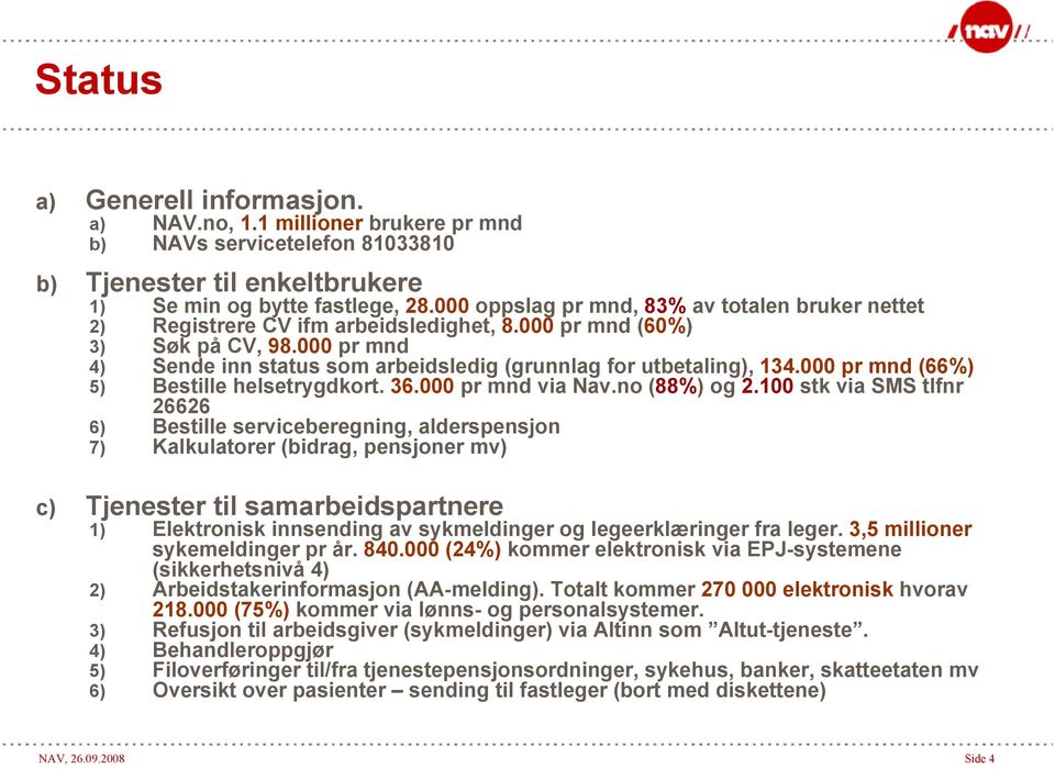 000 pr mnd 4) Sende inn status som arbeidsledig (grunnlag for utbetaling), 134.000 pr mnd (66%) 5) Bestille helsetrygdkort. 36.000 pr mnd via Nav.no (88%) og 2.