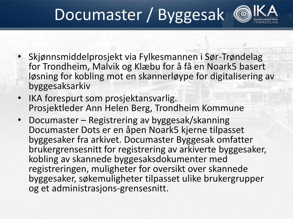 Prosjektleder Ann Helen Berg, Trondheim Kommune Documaster Registrering av byggesak/skanning Documaster Dots er en åpen Noark5 kjerne tilpasset byggesaker fra arkivet.