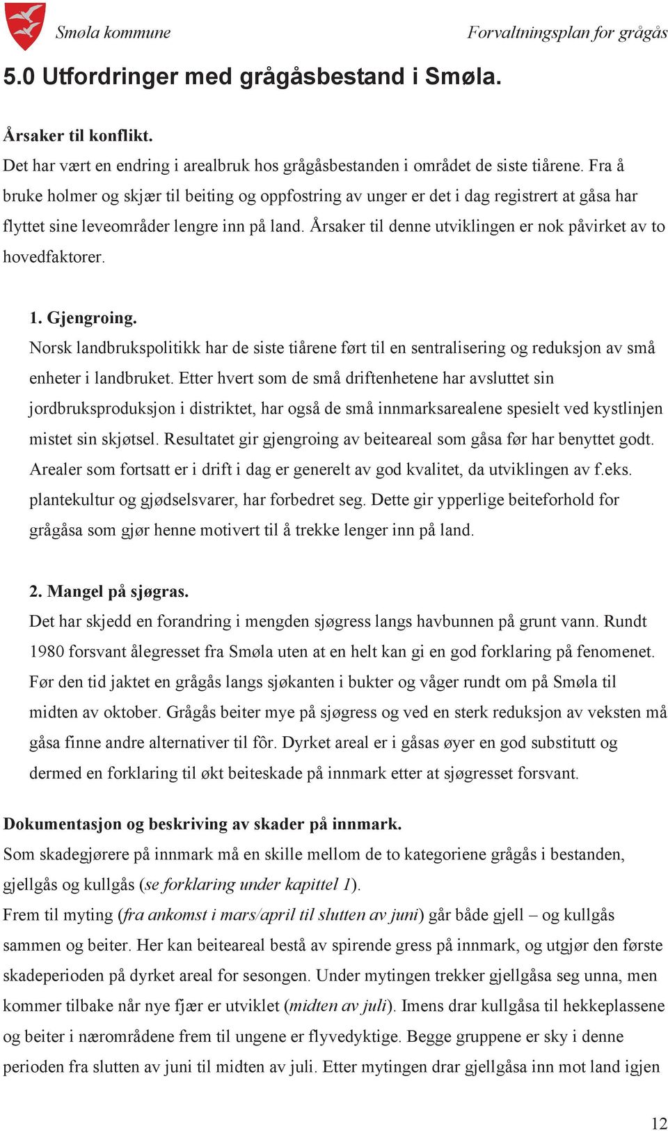 Årsaker til denne utviklingen er nok påvirket av to hovedfaktorer. 1. Gjengroing. Norsk landbrukspolitikk har de siste tiårene ført til en sentralisering og reduksjon av små enheter i landbruket.