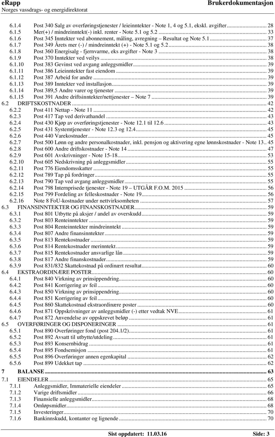 .. 39 6.1.11 Post 386 Leieinntekter fast eiendom... 39 6.1.12 Post 387 Arbeid for andre... 39 6.1.13 Post 389 Inntekter ved installasjon... 39 6.1.14 Post 389,5 Andre varer og tjenester... 39 6.1.15 Post 391 Andre driftsinntekter/nettjenester Note 7.