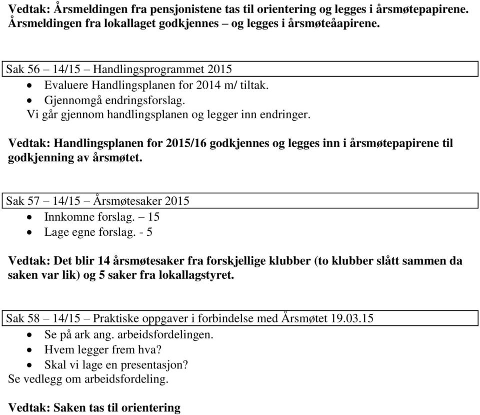 Vedtak: Handlingsplanen for 2015/16 godkjennes og legges inn i årsmøtepapirene til godkjenning av årsmøtet. Sak 57 14/15 Årsmøtesaker 2015 Innkomne forslag. 15 Lage egne forslag.