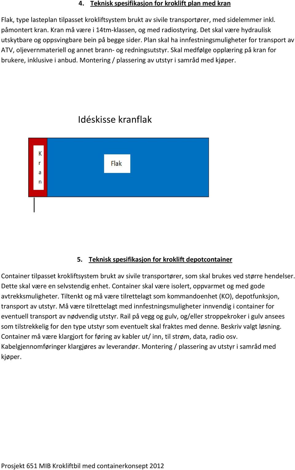 Plan skal ha innfestningsmuligheter for transport av ATV, oljevernmateriell og annet brann- og redningsutstyr. Skal medfølge opplæring på kran for brukere, inklusive i anbud.