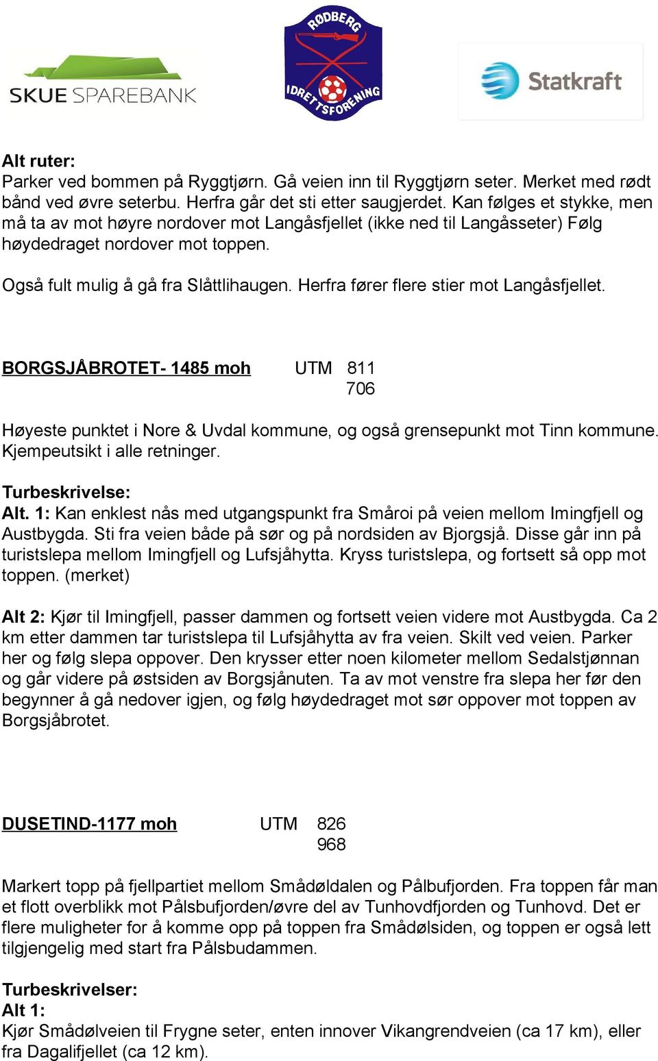 Herfra fører flere stier mot Langåsfjellet. BORGSJÅBROTET 1485 moh UTM 811 706 Høyeste punktet i Nore & Uvdal kommune, og også grensepunkt mot Tinn kommune. Kjempeutsikt i alle retninger.