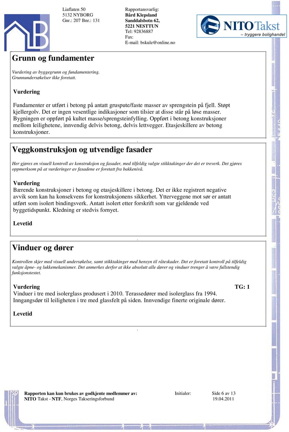 masse/sprengsteinfylling Oppført i betong konstruksjoner mellom leilighetene, innvendig delvis betong, delvis lettvegger Etasjeskillere av betong konstruksjoner Veggkonstruksjon og utvendige fasader