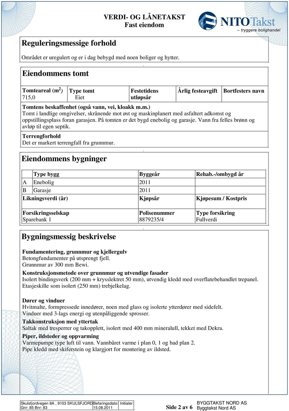 tomten er det bygd enebolig og garasje Vann fra felles brønn og avløp til egen septik Terrengforhold Det er markert terrengfall fra grunnmur Eiendommens bygninger Type bygg Byggeår Rehab-/ombygd år A