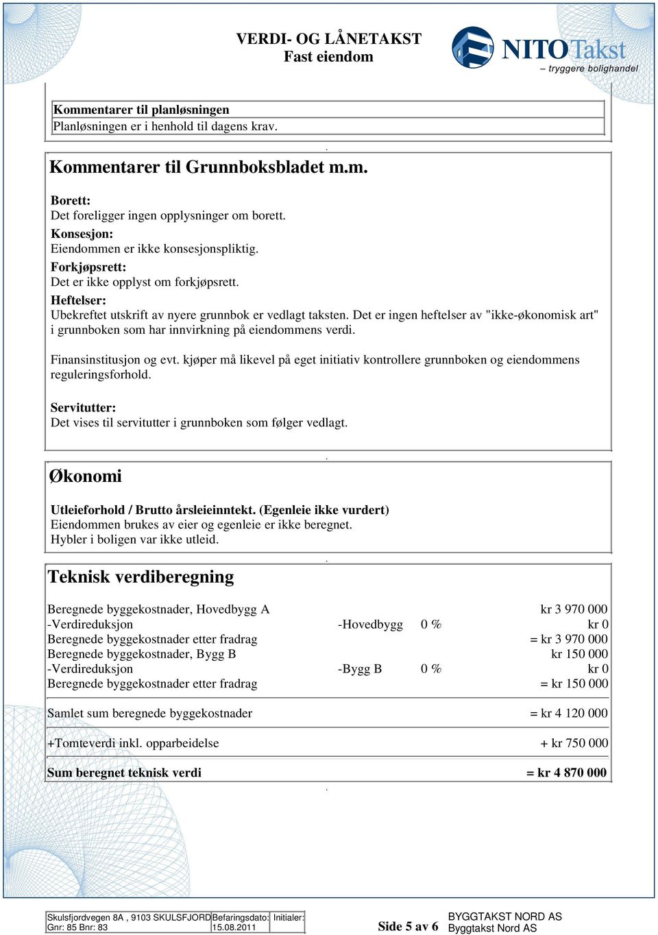 har innvirkning på eiendommens verdi Finansinstitusjon og evt kjøper må likevel på eget initiativ kontrollere grunnboken og eiendommens reguleringsforhold Servitutter: Det vises til servitutter i