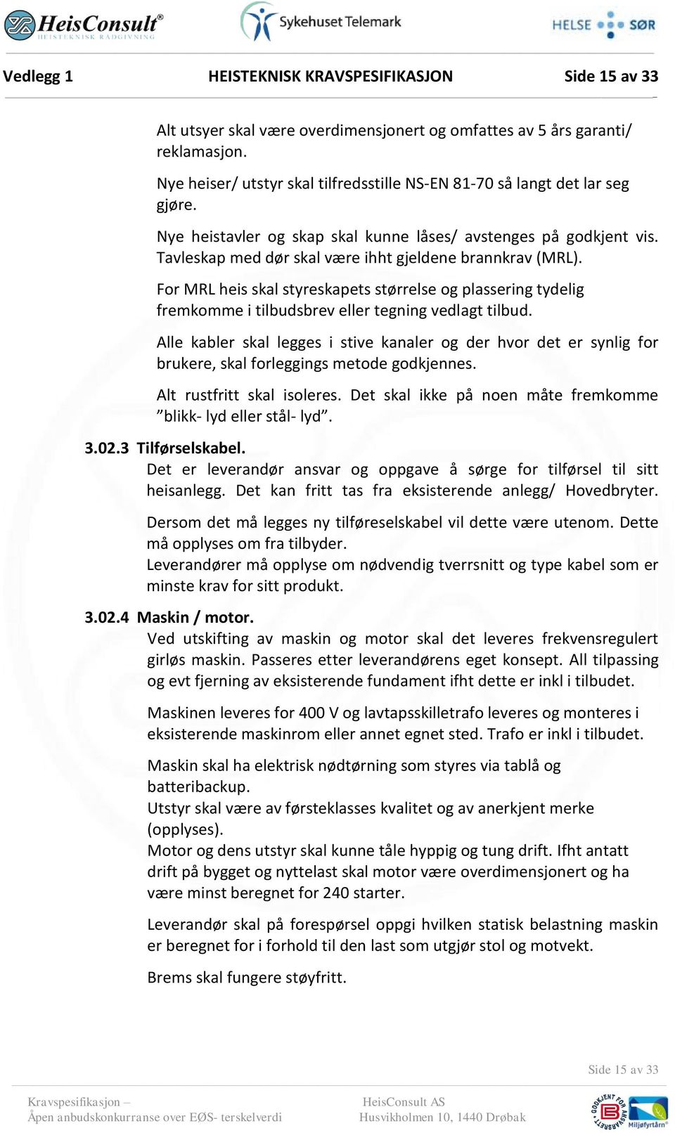 Tavleskap med dør skal være ihht gjeldene brannkrav (MRL). For MRL heis skal styreskapets størrelse og plassering tydelig fremkomme i tilbudsbrev eller tegning vedlagt tilbud.