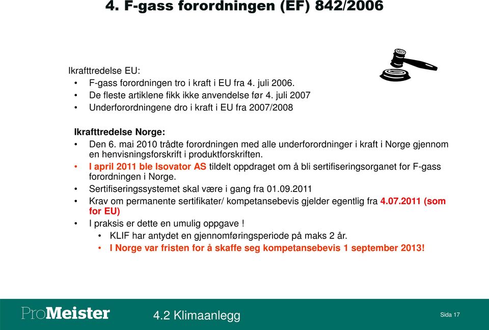 mai 2010 trådte forordningen med alle underforordninger i kraft i Norge gjennom en henvisningsforskrift i produktforskriften.