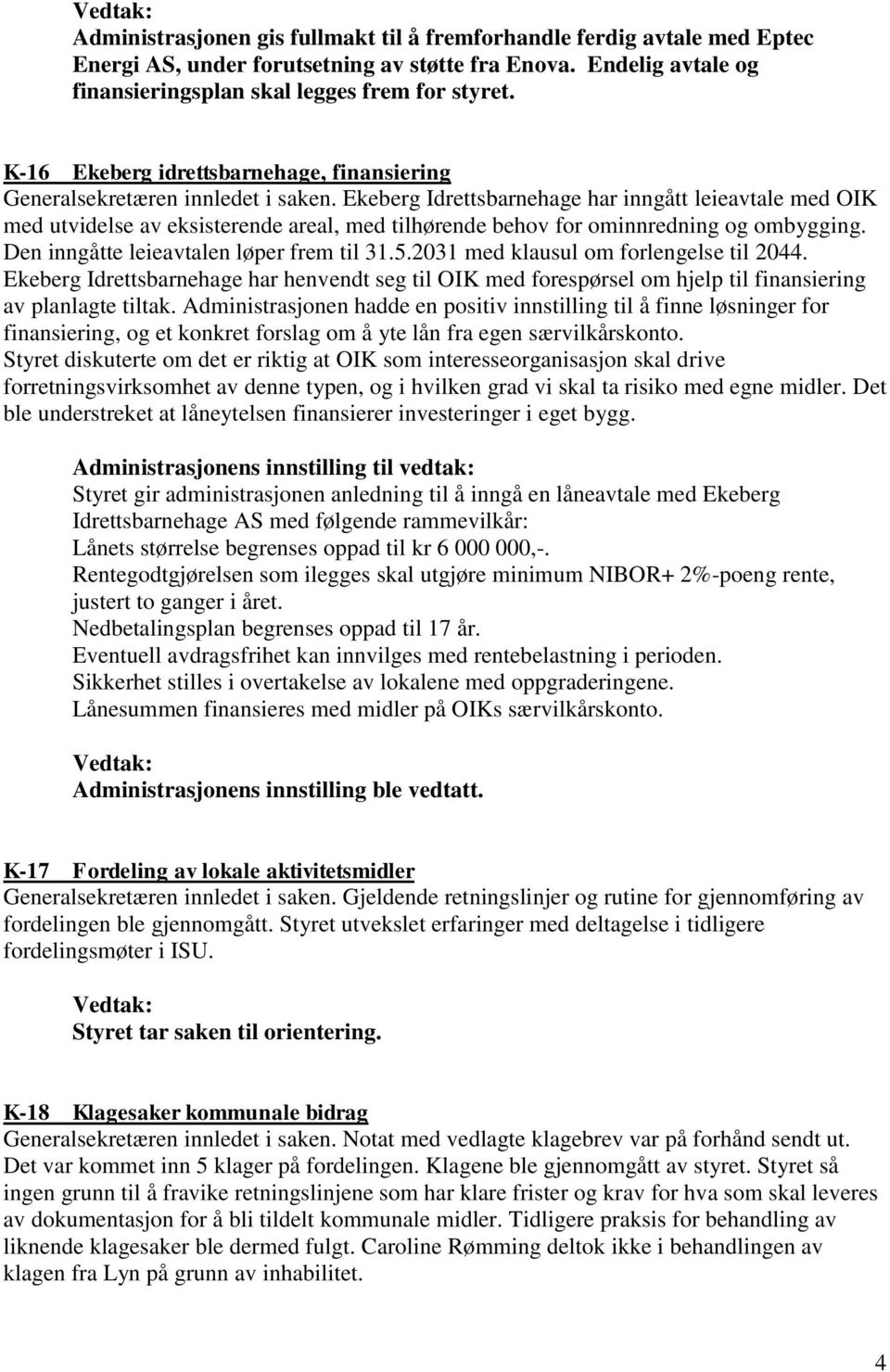 Ekeberg Idrettsbarnehage har inngått leieavtale med OIK med utvidelse av eksisterende areal, med tilhørende behov for ominnredning og ombygging. Den inngåtte leieavtalen løper frem til 31.5.