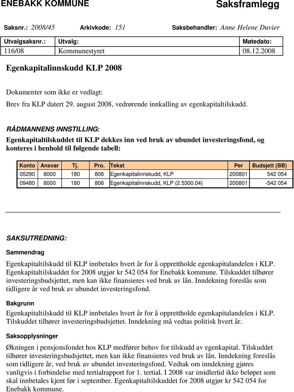 RÅDMANNENS INNSTILLING: Egenkapitaltilskuddet til KLP dekkes inn ved bruk av ubundet investeringsfond, og konteres i henhold til følgende tabell: Konto Ansvar Tj. Pro.