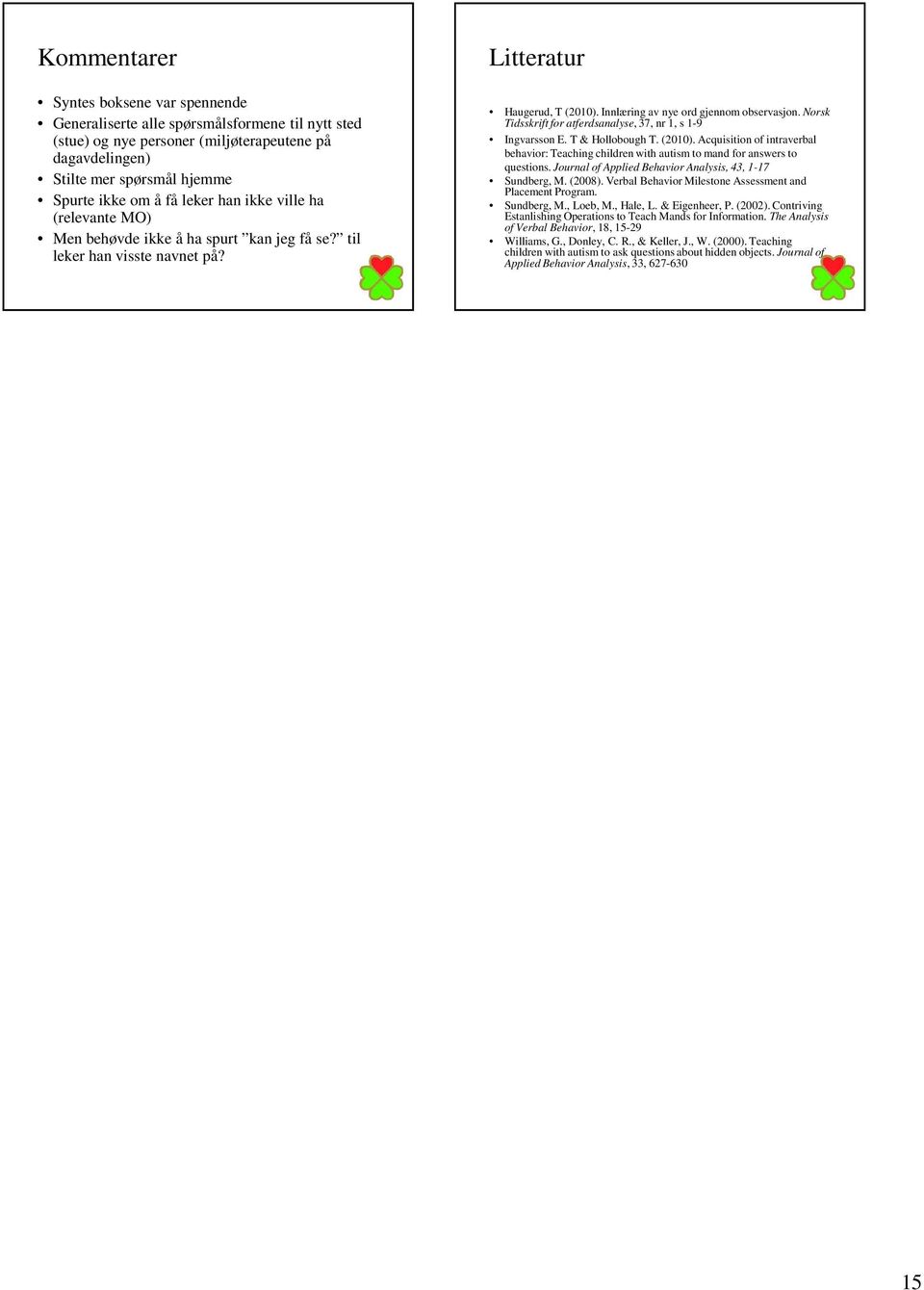 Norsk Tidsskrift for atferdsanalyse, 37, nr 1, s 1-9 Ingvarsson E. T & Hollobough T. (2010). Acquisition of intraverbal behavior: Teaching children with autism to mand for answers to questions.