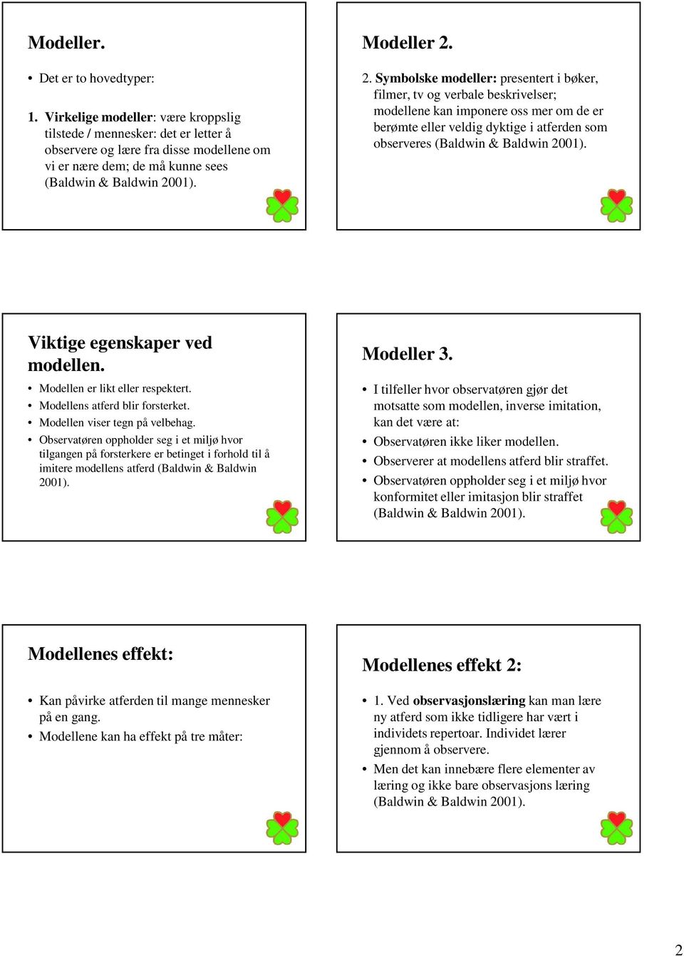 modellen. Modellen er likt eller respektert. Modellens atferd blir forsterket. Modellen viser tegn på velbehag.