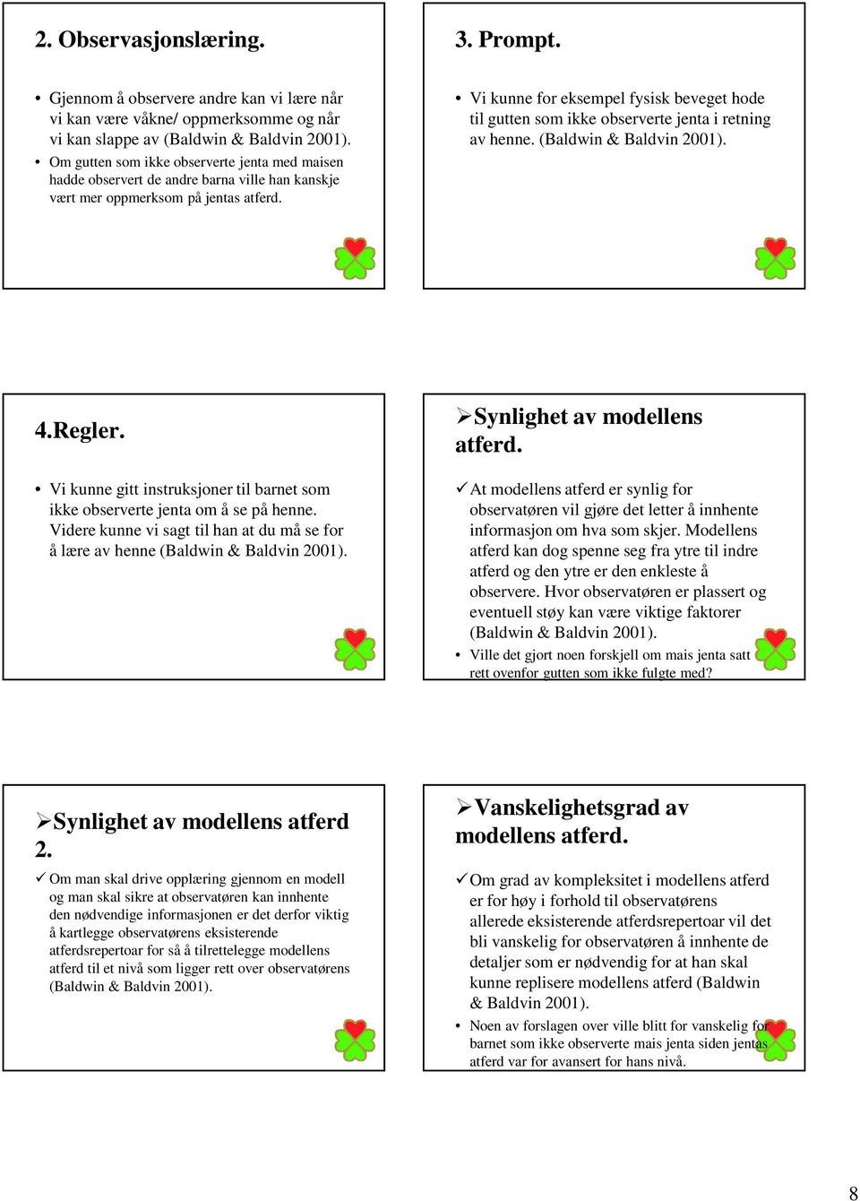 ville han kanskje vært mer oppmerksom på jentas atferd. Vi kunne for eksempel fysisk beveget hode til gutten som ikke observerte jenta i retning av henne. (Baldwin & Baldvin 4.Regler.