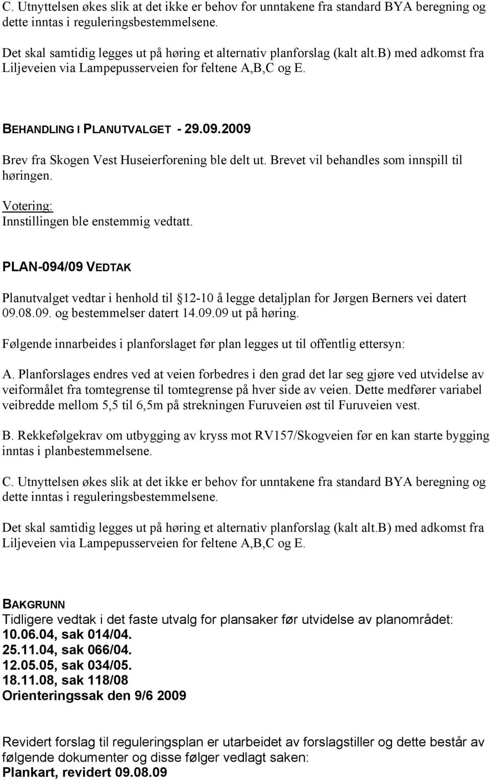 2009 Brev fra Skogen Vest Huseierforening ble delt ut. Brevet vil behandles som innspill til høringen. Votering: Innstillingen ble enstemmig vedtatt.