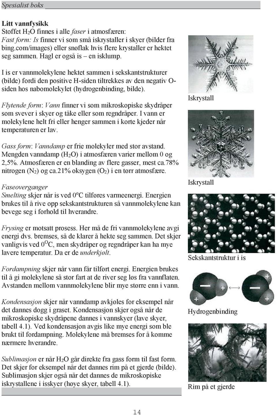 I is er vannmolekylene hektet sammen i sekskantstrukturer (bilde) fordi den positive H-siden tiltrekkes av den negativ O- siden hos nabomolekylet (hydrogenbinding, bilde).