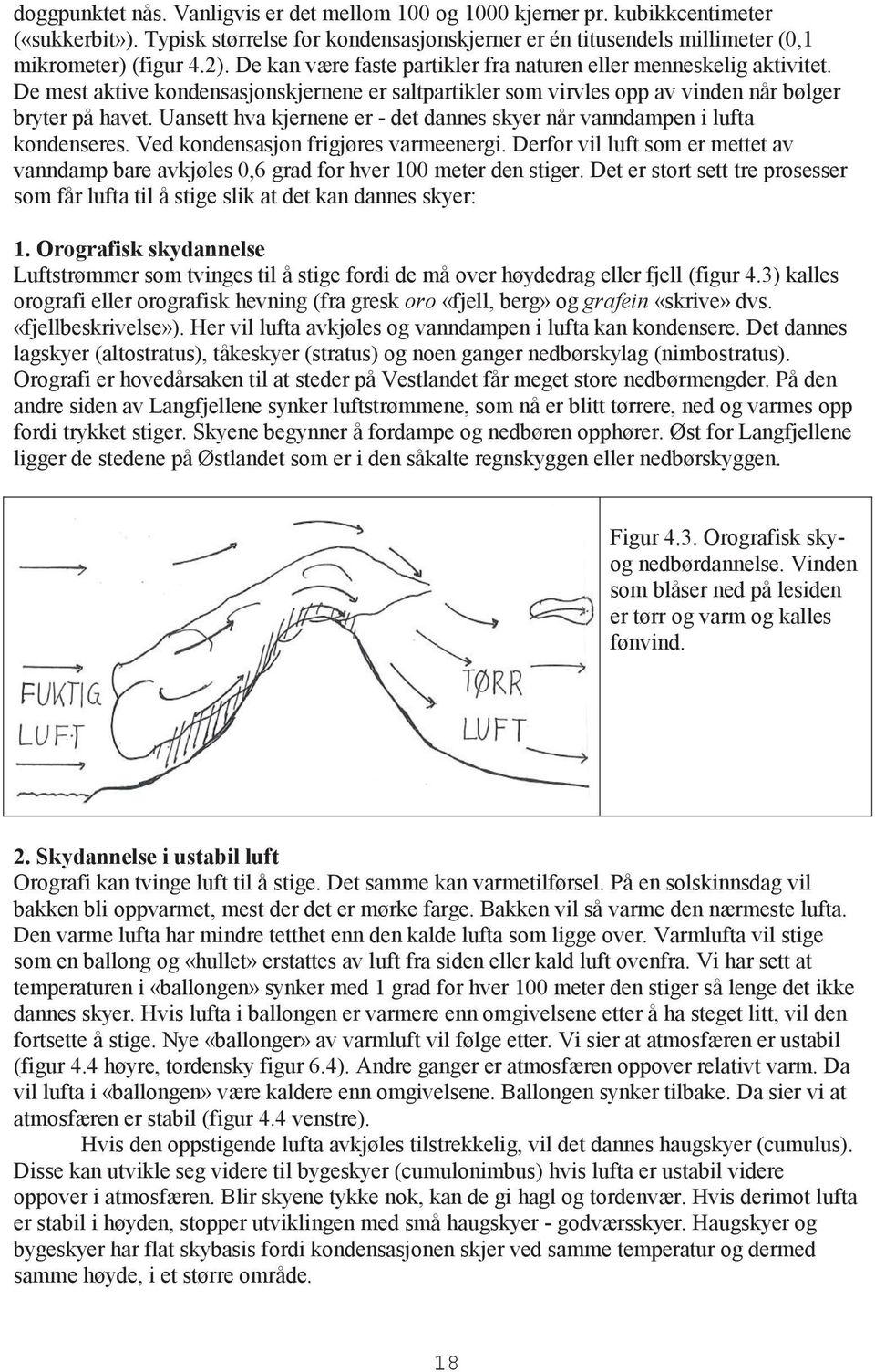 Uansett hva kjernene er - det dannes skyer når vanndampen i lufta kondenseres. Ved kondensasjon frigjøres varmeenergi.