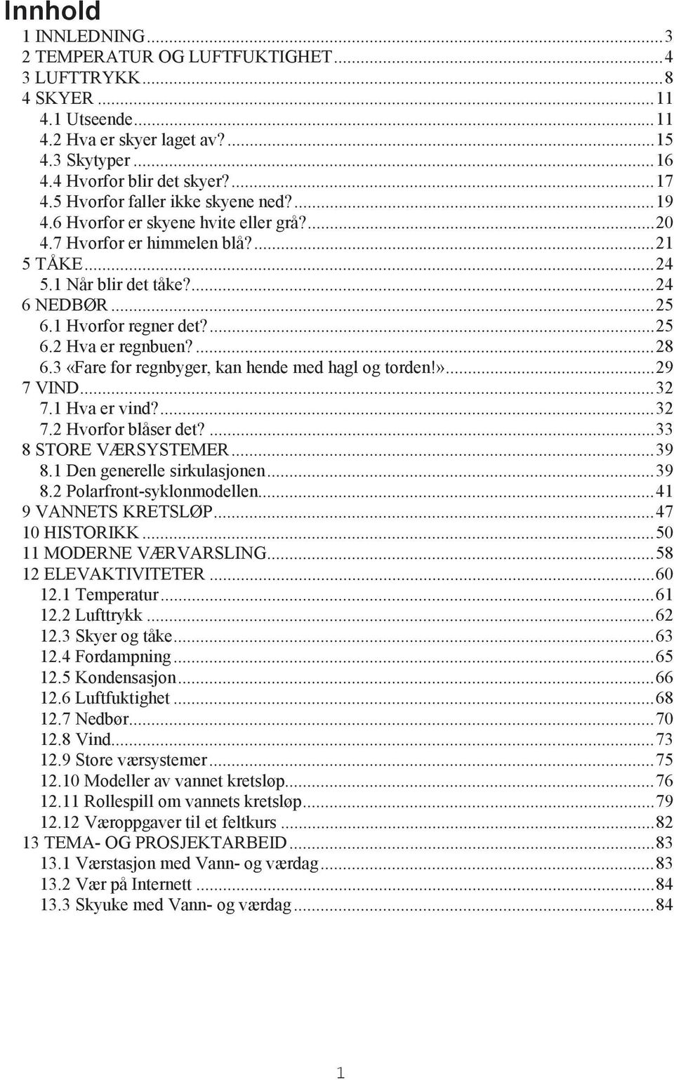 ... 25 6.2 Hva er regnbuen?... 28 6.3 «Fare for regnbyger, kan hende med hagl og torden!»... 29 7 VIND... 32 7.1 Hva er vind?... 32 7.2 Hvorfor blåser det?... 33 8 STORE VÆRSYSTEMER... 39 8.