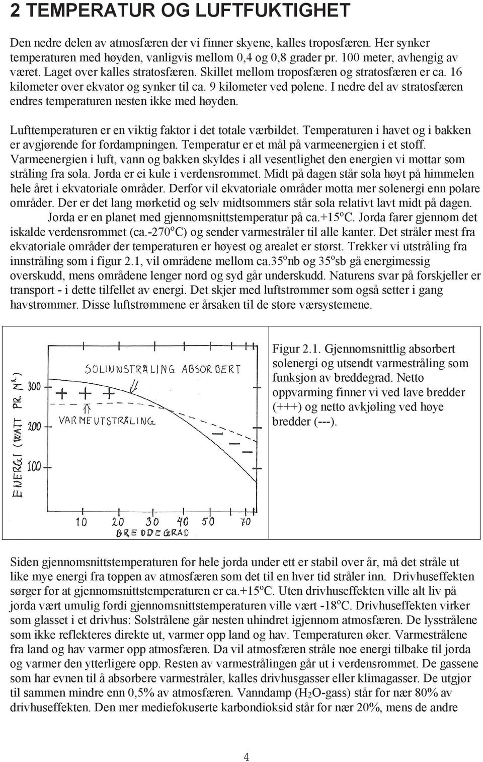 I nedre del av stratosfæren endres temperaturen nesten ikke med høyden. Lufttemperaturen er en viktig faktor i det totale værbildet. Temperaturen i havet og i bakken er avgjørende for fordampningen.