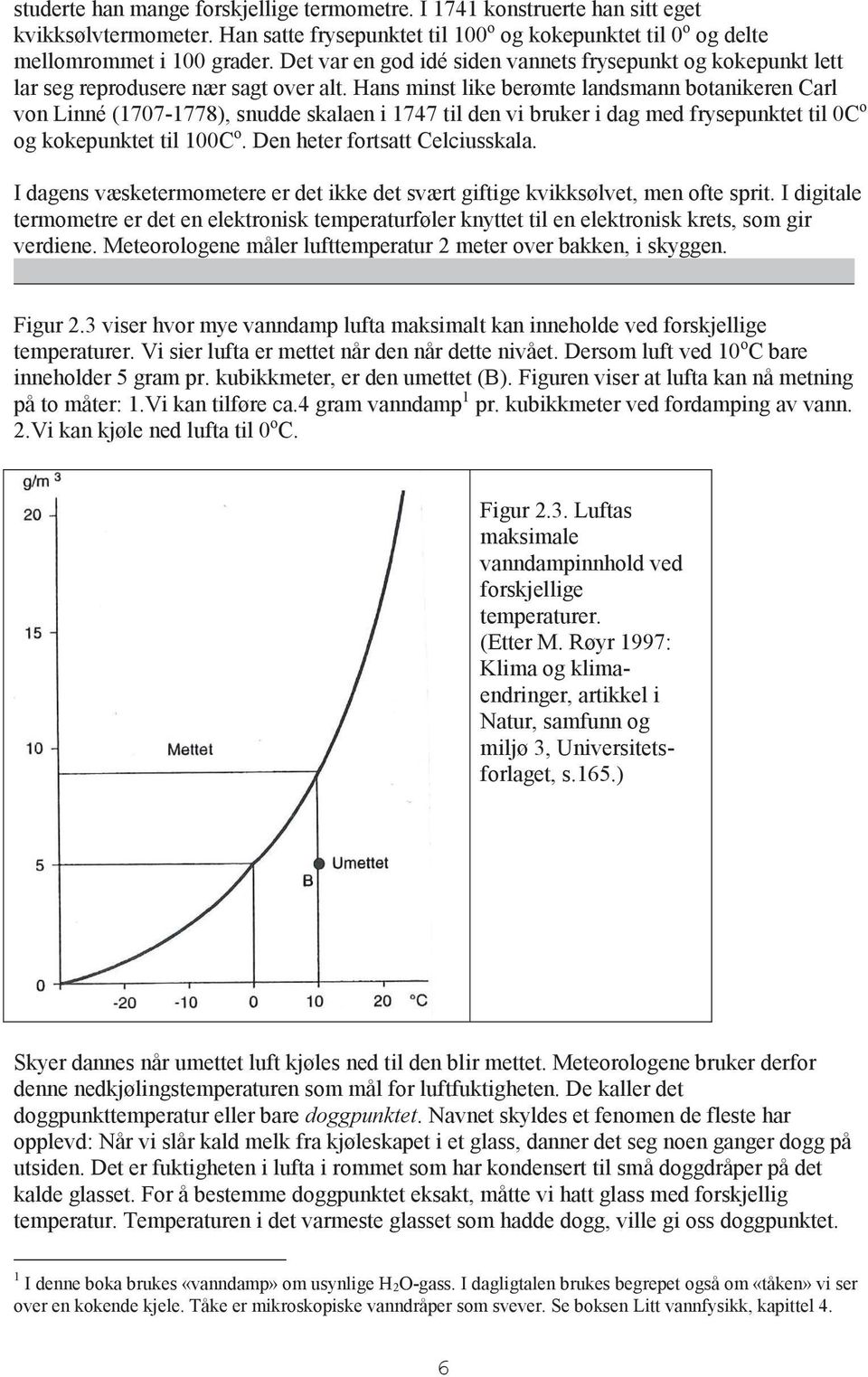 Hans minst like berømte landsmann botanikeren Carl von Linné (1707-1778), snudde skalaen i 1747 til den vi bruker i dag med frysepunktet til 0C o og kokepunktet til 100C o.