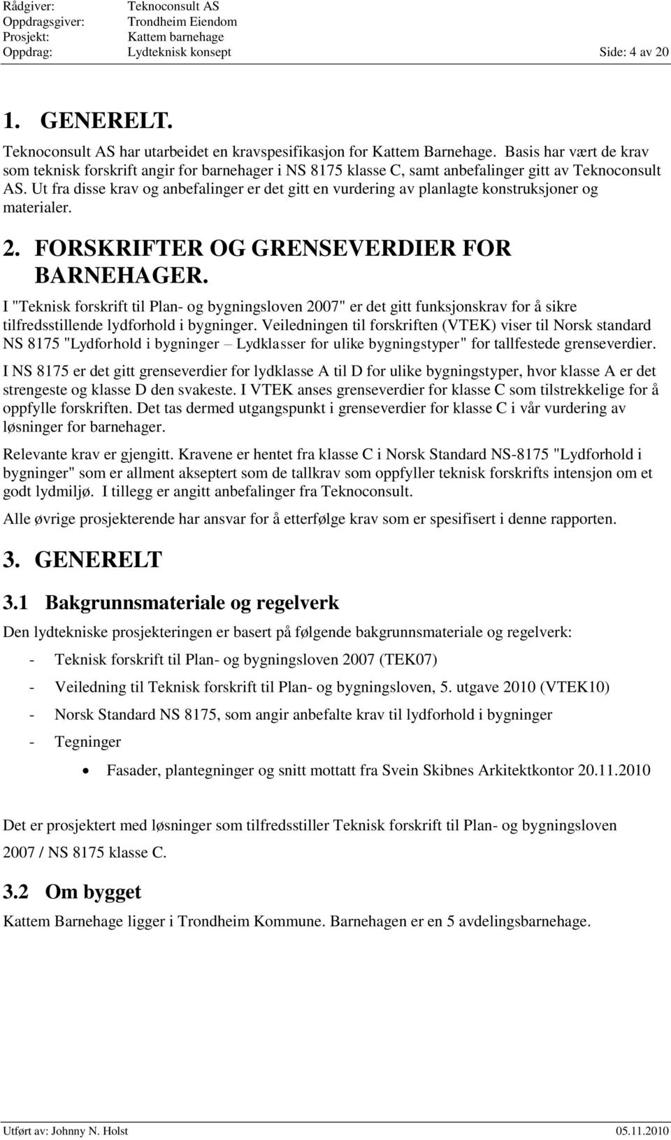 Ut fra disse krav og anbefalinger er det gitt en vurdering av planlagte konstruksjoner og materialer. 2. FORSKRIFTER OG GRENSEVERDIER FOR BARNEHAGER.